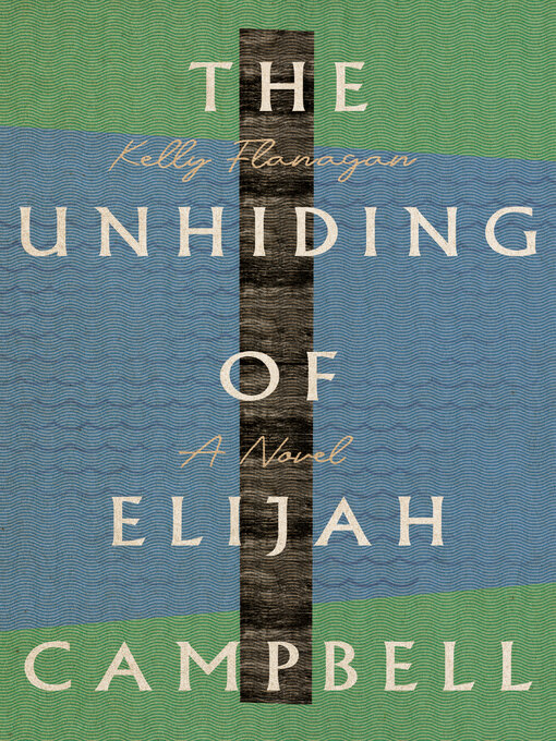 Title details for The Unhiding of Elijah Campbell: a Novel by Kelly Flanagan - Available